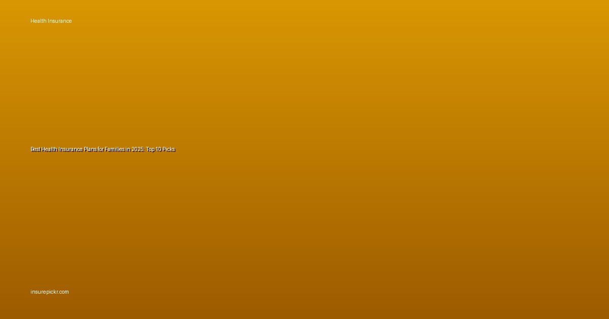 Best Health Insurance Plans for Families in 2025: Top 10 Picks