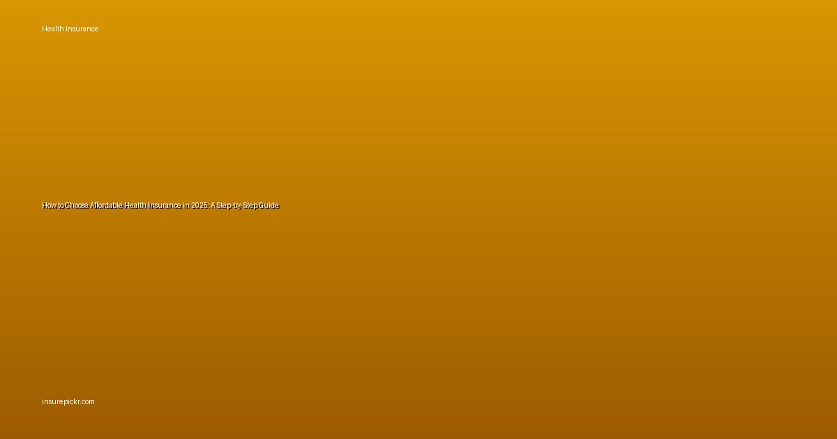 How to Choose Affordable Health Insurance in 2025: A Step-by-Step Guide