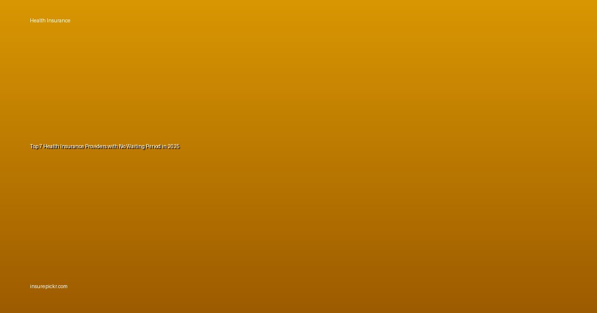 Top 7 Health Insurance Providers with No Waiting Period in 2025