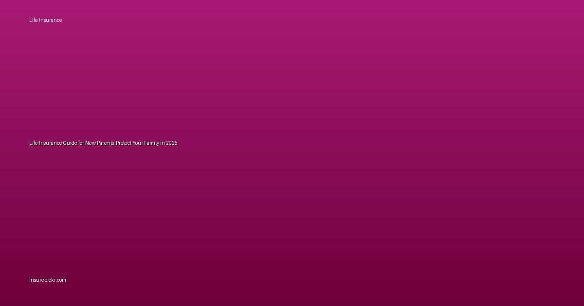 Life Insurance Guide for New Parents: Protect Your Family in 2025