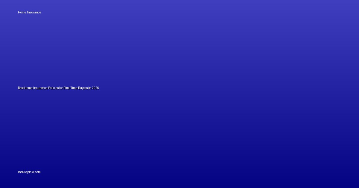 Best Home Insurance Policies for First-Time Buyers in 2026