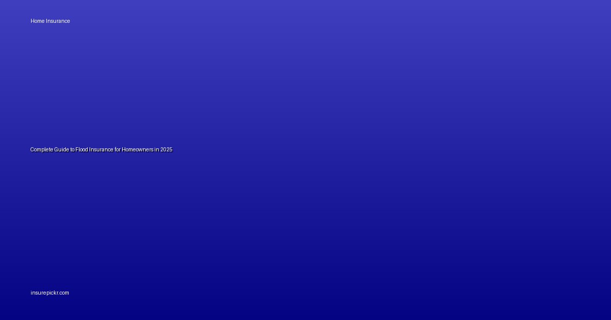 Complete Guide to Flood Insurance for Homeowners in 2025