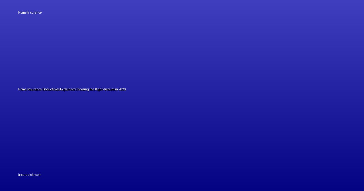 Home Insurance Deductibles Explained: Choosing the Right Amount in 2026