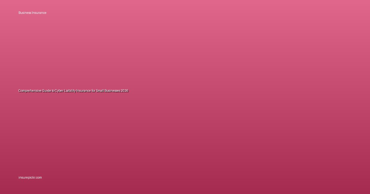 Comprehensive Guide to Cyber Liability Insurance for Small Businesses 2026