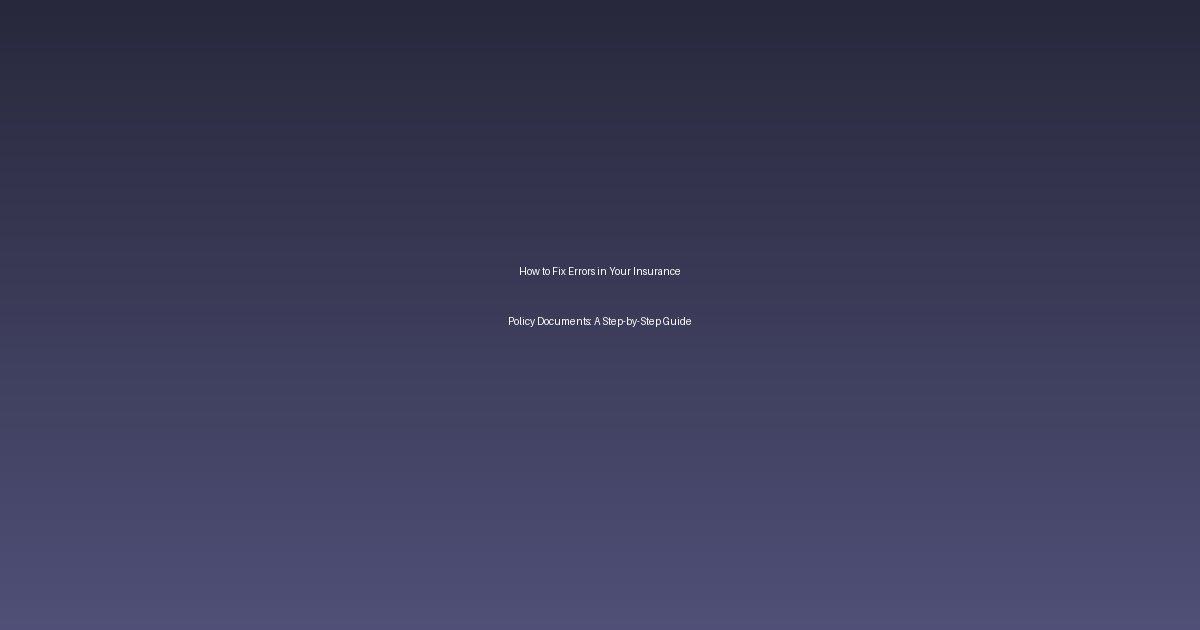 How to Fix Errors in Your Insurance Policy Documents: A Step-by-Step Guide